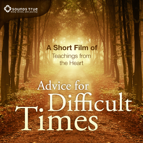 Advice for Difficult Times: A Short Film of Teachings from the Heart